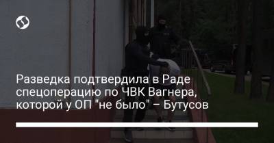 Разведка подтвердила в Раде спецоперацию по ЧВК Вагнера, которой у ОП "не было" – Бутусов
