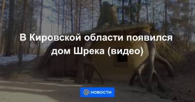 В Кировской области появился дом Шрека (видео)
