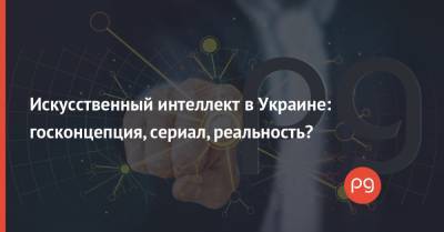 Искусственный интеллект в Украине: госконцепция, сериал, реальность?