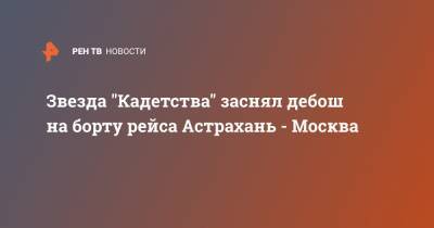 Звезда "Кадетства" заснял дебош на борту рейса Астрахань - Москва