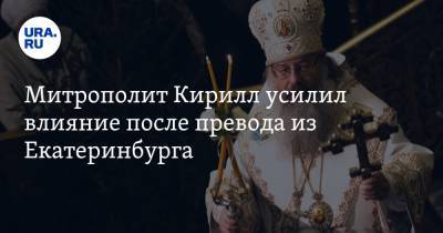 Митрополит Кирилл усилил влияние после перевода из Екатеринбурга