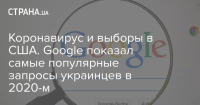 Коронавирус и выборы в США. Google показал самые популярные запросы украинцев в 2020-м