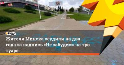 Жителя Минска осудили надва года занадпись «Незабудем» натротуаре