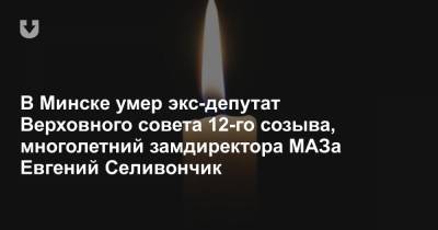 В Минске умер экс-депутат Верховного совета 12-го созыва, многолетний замдиректора МАЗа Евгений Селивончик