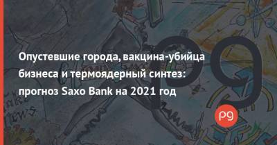 Опустевшие города, вакцина-убийца бизнеса и термоядерный синтез: прогноз Saxo Bank на 2021 год