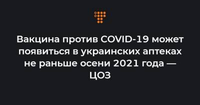 Вакцина против COVID-19 может появиться в украинских аптеках не раньше осени 2021 года — ЦОЗ
