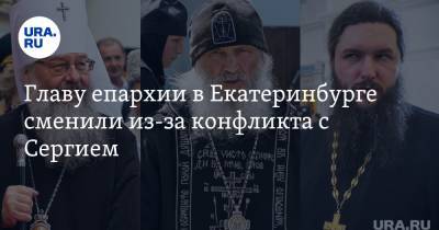 Главу епархии в Екатеринбурге сменили из-за конфликта с Сергием