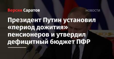 Президент Путин установил «период дожития» пенсионеров и утвердил дефицитный бюджет ПФР