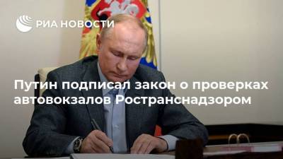 Путин подписал закон о проверках автовокзалов Ространснадзором