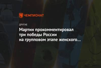Мартин прокомментировал три победы России на групповом этапе женского ЧЕ по гандболу
