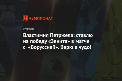 Властимил Петржела: ставлю на победу «Зенита» в матче с «Боруссией». Верю в чудо!