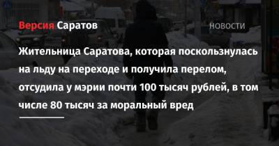 Жительница Саратова, которая поскользнулась на льду на переходе и получила перелом, отсудила у мэрии почти 100 тысяч рублей, в том числе 80 тысяч за моральный вред