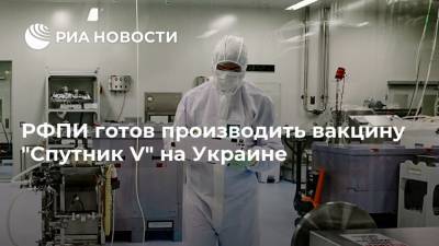 РФПИ готов производить вакцину "Спутник V" на Украине