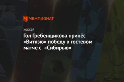 Гол Гребенщикова принёс «Витязю» победу в гостевом матче с «Сибирью»