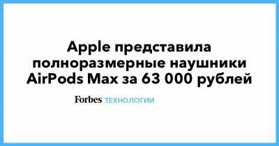 Apple представила полноразмерные наушники AirPods Max за 63 000 рублей