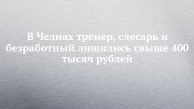 В Челнах тренер, слесарь и безработный лишились свыше 400 тысяч рублей