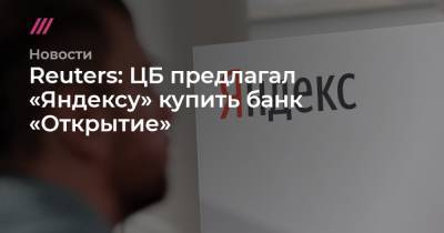 Reuters: ЦБ предлагал «Яндексу» купить банк «Открытие»