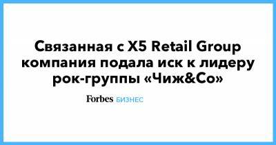 Связанная с X5 Retail Group компания подала иск к лидеру рок-группы «Чиж&Co»