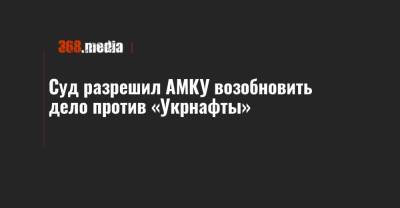 Суд разрешил АМКУ возобновить дело против «Укрнафты»
