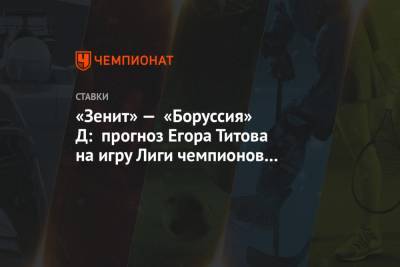 «Зенит» — «Боруссия» Д: прогноз Егора Титова на игру Лиги чемпионов 8 декабря