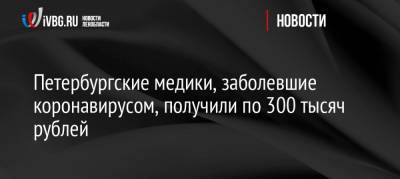 Петербургские медики, заболевшие коронавирусом, получили по 300 тысяч рублей