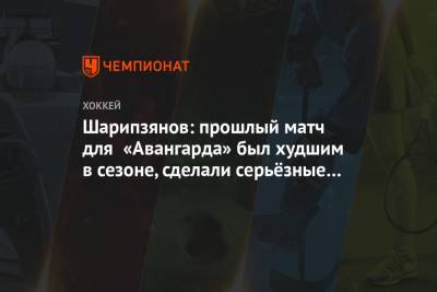 Шарипзянов: прошлый матч для «Авангарда» был худшим в сезоне, сделали серьёзные выводы