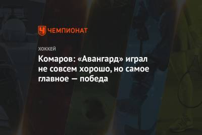 Комаров: «Авангард» играл не совсем хорошо, но самое главное — победа