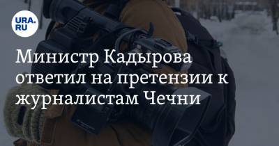 Министр Кадырова ответил на претензии к журналистам Чечни