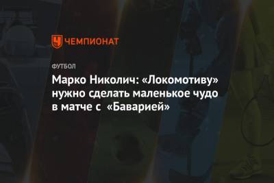 Марко Николич: «Локомотиву» нужно сделать маленькое чудо в матче с «Баварией»