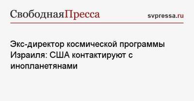 Экс-директор космической программы Израиля: США контактируют с инопланетянами