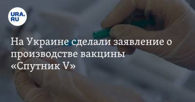 На Украине сделали заявление о производстве вакцины «Спутник V»