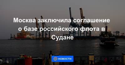 Москва заключила соглашение о базе российского флота в Судане