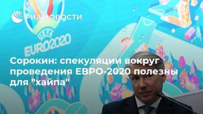 Сорокин: спекуляции вокруг проведения ЕВРО-2020 полезны для "хайпа"