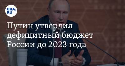 Путин утвердил дефицитный бюджет России до 2023 года