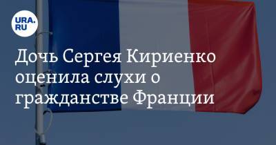 Дочь Сергея Кириенко оценила слухи о гражданстве Франции