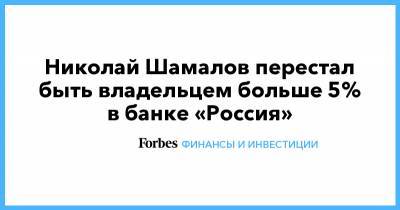 Николай Шамалов перестал быть владельцем больше 5% в банке «Россия»