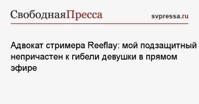 Адвокат стримера Reeflay: мой подзащитный непричастен к гибели девушки в прямом эфире - svpressa.ru