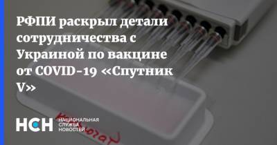 РФПИ раскрыл детали сотрудничества с Украиной по вакцине от COVID-19 «Спутник V»