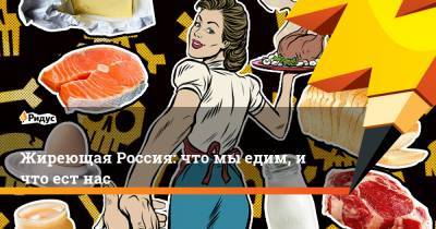 Жиреющая Россия: что мы едим, и что ест нас