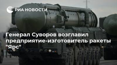 Генерал Суворов возглавил предприятие-изготовитель ракеты "Ярс"