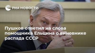 Пушков ответил на слова помощника Ельцина о виновнике распада СССР