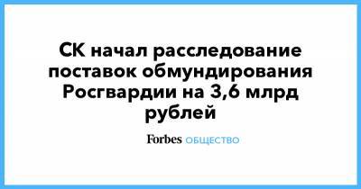 СК начал расследование поставок обмундирования Росгвардии на 3,6 млрд рублей
