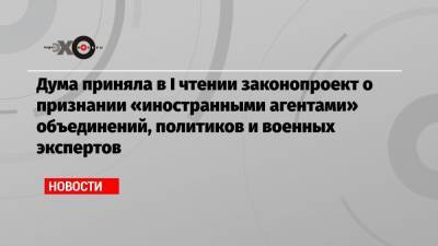 Дума приняла в I чтении законопроект о признании «иностранными агентами» объединений, политиков и военных экспертов