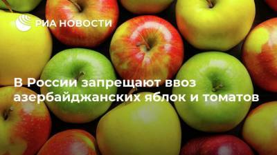 В России запрещают ввоз азербайджанских яблок и томатов