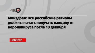 Минздрав: Все российские регионы должны начать получать вакцину от коронавируса после 10 декабря