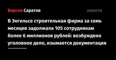 В Энгельсе строительная фирма за семь месяцев задолжала 105 сотрудникам более 6 миллионов рублей: возбуждено уголовное дело, изымается документация