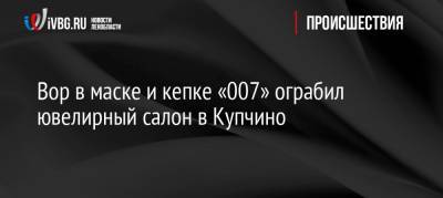 Вор в маске и кепке «007» ограбил ювелирный салон в Купчино - ivbg.ru - Украина - Санкт-Петербург