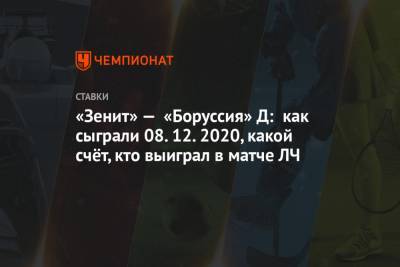 «Зенит» — «Боруссия» Д: как сыграли 08.12.2020, какой счёт, кто выиграл в матче ЛЧ