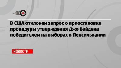 В США отклонен запрос о приостановке процедуры утверждения Джо Байдена победителем на выборах в Пенсильвании