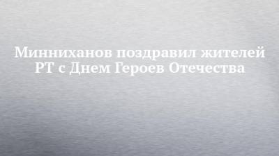 Минниханов поздравил жителей РТ с Днем Героев Отечества